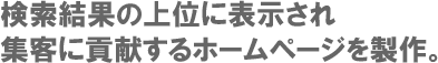 検索結果の上位に表示され、集客に貢献するホームページ製作。